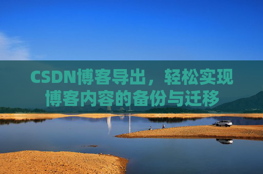 CSDN博客导出，轻松实现博客内容的备份与迁移